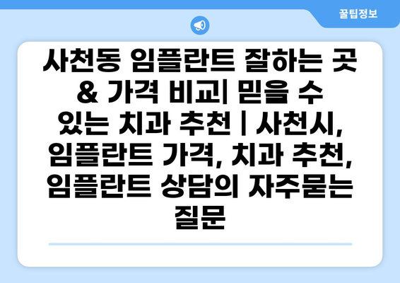 사천동 임플란트 잘하는 곳 & 가격 비교| 믿을 수 있는 치과 추천 | 사천시, 임플란트 가격, 치과 추천, 임플란트 상담