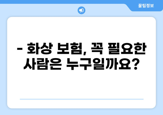 화상 보험, 보장 내용 제대로 알아보기| 꼼꼼하게 따져보는 가이드 | 화상 보험 비교, 보상 범위, 보험료, 주의 사항