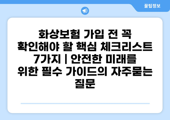 화상보험 가입 전 꼭 확인해야 할 핵심 체크리스트 7가지 | 안전한 미래를 위한 필수 가이드