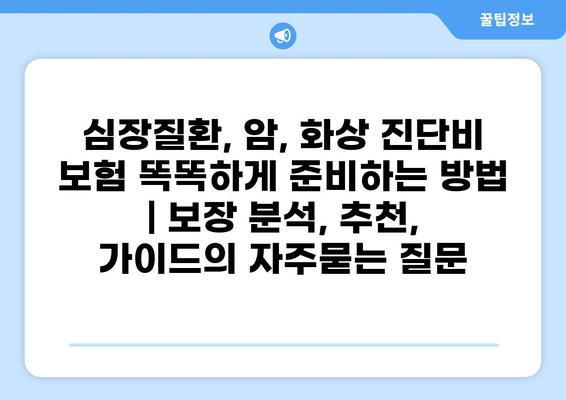심장질환, 암, 화상 진단비 보험 똑똑하게 준비하는 방법 | 보장 분석, 추천, 가이드