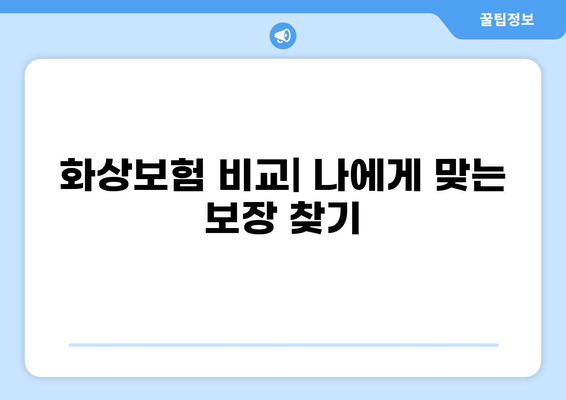 화상보험 보장, 꼼꼼히 따져보고 가입하세요! | 화상보험 비교, 보장 범위, 주요 특징, 가입 시 유의 사항