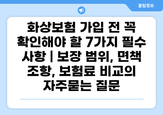화상보험 가입 전 꼭 확인해야 할 7가지 필수 사항 | 보장 범위, 면책 조항, 보험료 비교