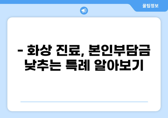 화상 환자, 건강보험 혜택 알아보세요! | 본인부담금 산정 특례, 지원 대상, 절차