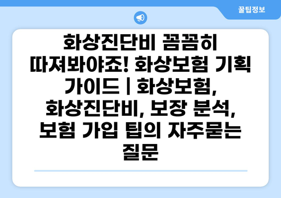 화상진단비 꼼꼼히 따져봐야죠! 화상보험 기획 가이드 | 화상보험, 화상진단비, 보장 분석, 보험 가입 팁
