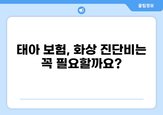 태아 보험, 화상 진단비는 필수일까요? | 태아 보험, 화상, 진단비, 필수 구성, 보장 범위