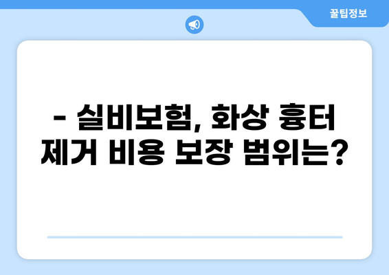 재성 표재성 화상, 실비보험 흉터 제거 보장받을 수 있을까요? | 화상, 실비보험, 흉터, 보험금, 보장 범위