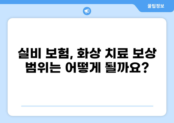 심재성 2도 화상, 실비 보험으로 어떻게 대비해야 할까요? | 질병가족보험, 실비보험 비교, 보상 범위