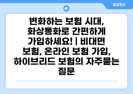 변화하는 보험 시대, 화상통화로 간편하게 가입하세요! | 비대면 보험, 온라인 보험 가입, 하이브리드 보험
