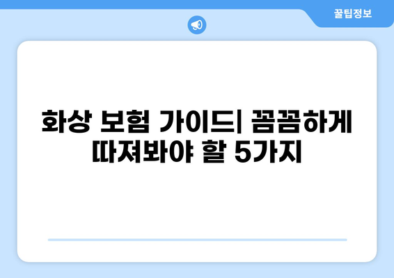 화상 보험, 꼼꼼히 따져봐야 할 보장 내용 5가지 | 화상 보험 추천, 보험료 비교, 화상 사고 예방