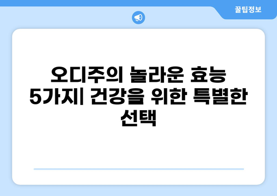 오디주, 건강에 좋은 효능 5가지 | 혈액순환, 항산화, 면역력 강화 효과