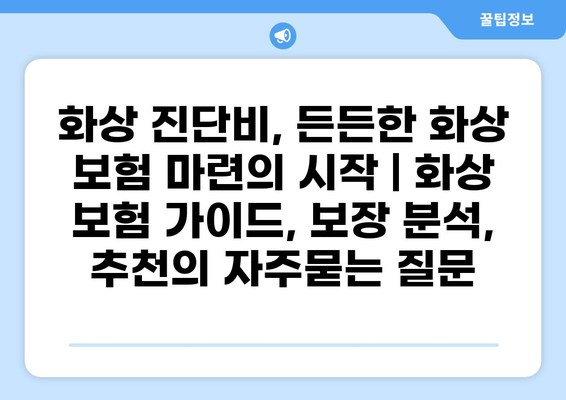 화상 진단비, 든든한 화상 보험 마련의 시작 | 화상 보험 가이드, 보장 분석, 추천