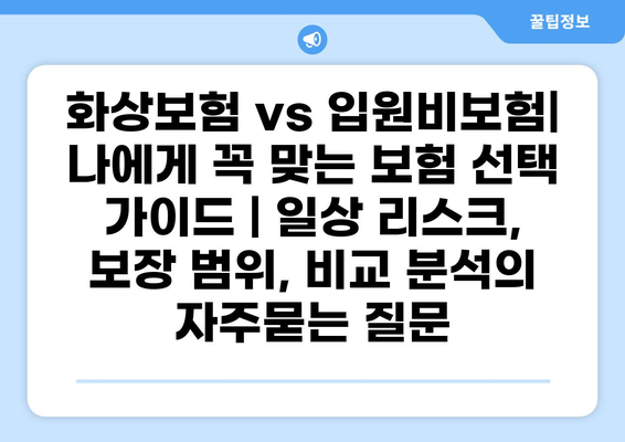 화상보험 vs 입원비보험| 나에게 꼭 맞는 보험 선택 가이드 | 일상 리스크, 보장 범위, 비교 분석