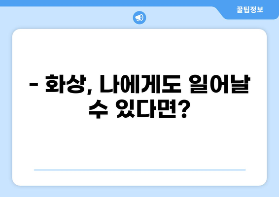 화상진단비로 화상보험 든든하게 준비하기| 나에게 꼭 맞는 보장 찾는 방법 | 화상보험, 화상진단비, 보험 가입 팁