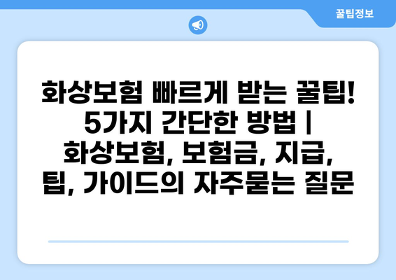 화상보험 빠르게 받는 꿀팁! 5가지 간단한 방법 | 화상보험, 보험금, 지급, 팁, 가이드
