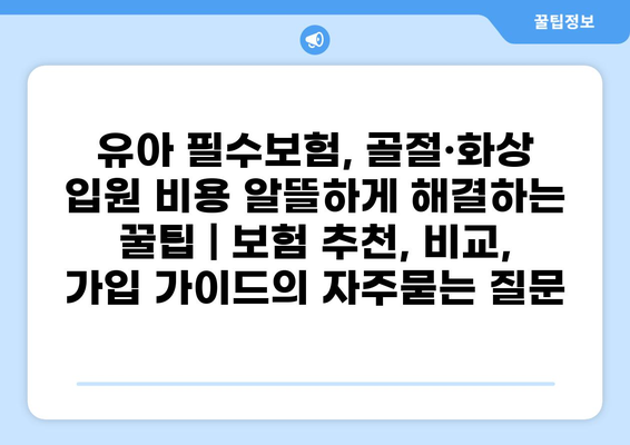 유아 필수보험, 골절·화상 입원 비용 알뜰하게 해결하는 꿀팁 | 보험 추천, 비교, 가입 가이드