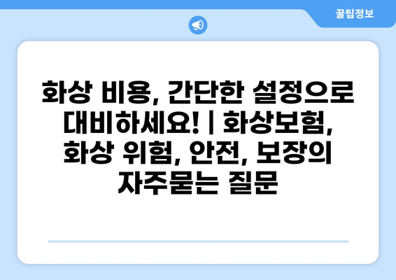 화상 비용, 간단한 설정으로 대비하세요! | 화상보험, 화상 위험, 안전, 보장