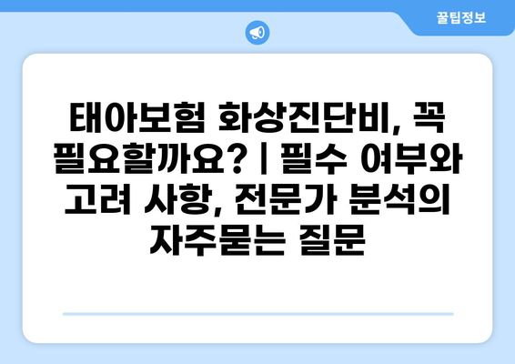 태아보험 화상진단비, 꼭 필요할까요? | 필수 여부와 고려 사항, 전문가 분석