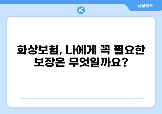 화상보험 보장내용 완벽 분석| 나에게 꼭 맞는 보험 찾기 | 화상, 보험 가입, 보장 범위, 보험료 비교