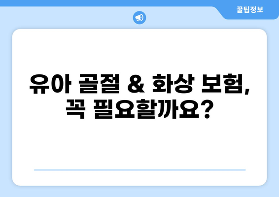 유아 골절 & 화상, 알뜰하게 보장하는 보험 찾기| 핵심 가이드 | 보험 비교, 추천, 보장 범위, 주의 사항
