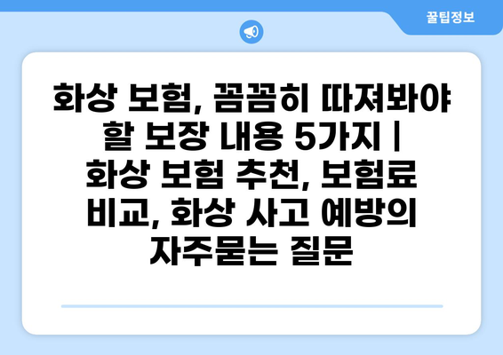 화상 보험, 꼼꼼히 따져봐야 할 보장 내용 5가지 | 화상 보험 추천, 보험료 비교, 화상 사고 예방