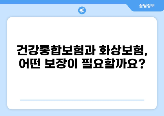 건강종합보험 vs 화상보험| 나에게 맞는 보장은? | 보험 비교 분석, 최적의 선택 가이드