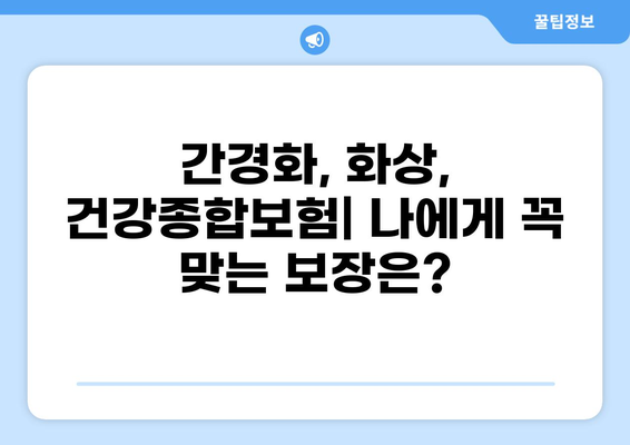 간경화, 화상, 혹은 건강종합보험? 나에게 맞는 보험 선택 가이드 | 간경화 보험, 화상 보험, 건강종합보험 비교 분석