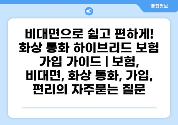 비대면으로 쉽고 편하게! 화상 통화 하이브리드 보험 가입 가이드 | 보험, 비대면, 화상 통화, 가입, 편리