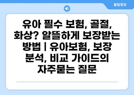 유아 필수 보험, 골절, 화상? 알뜰하게 보장받는 방법 | 유아보험, 보장 분석, 비교 가이드