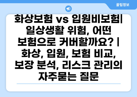 화상보험 vs 입원비보험| 일상생활 위험, 어떤 보험으로 커버할까요? | 화상, 입원, 보험 비교, 보장 분석, 리스크 관리