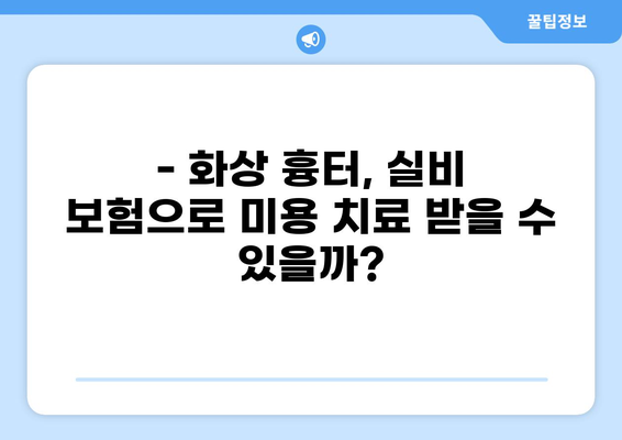 화상 흉터, 실비 보험으로 미용 치료까지 가능할까요? | 실비 보험 청구, 화상 흉터 치료, 미용 치료, 보험 청구 가이드