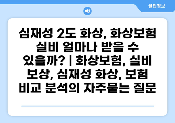 심재성 2도 화상, 화상보험 실비 얼마나 받을 수 있을까? | 화상보험, 실비 보상, 심재성 화상, 보험 비교 분석