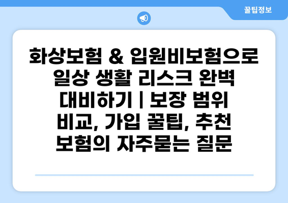 화상보험 & 입원비보험으로 일상 생활 리스크 완벽 대비하기 | 보장 범위 비교, 가입 꿀팁, 추천 보험