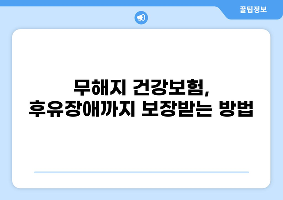 무해지 건강보험, 후유장애까지 보장받는 방법 | 후유장애, 보장 범위, 장점, 비교