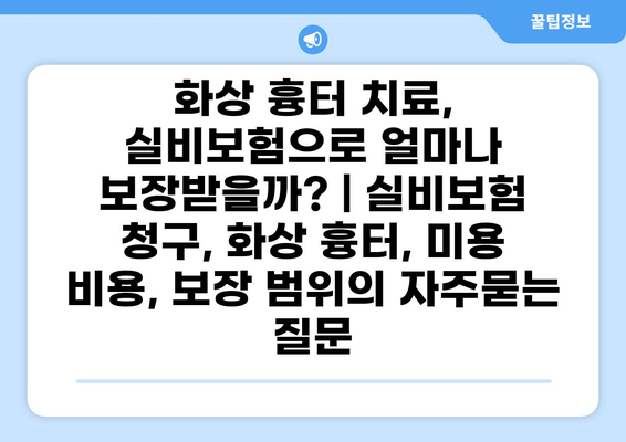 화상 흉터 치료, 실비보험으로 얼마나 보장받을까? | 실비보험 청구, 화상 흉터, 미용 비용, 보장 범위