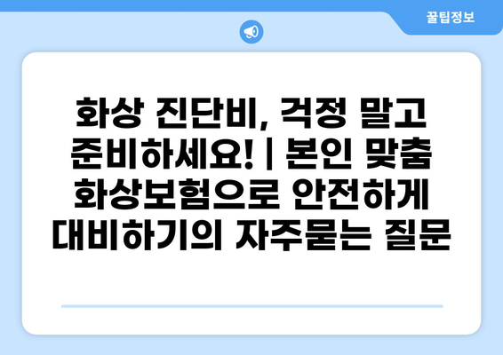 화상 진단비, 걱정 말고 준비하세요! | 본인 맞춤 화상보험으로 안전하게 대비하기