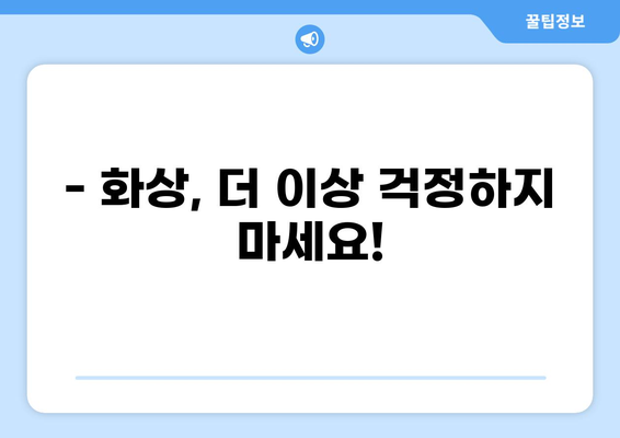 화상 위험, 맞춤 보장으로 지켜내세요! | 화상진단비 보장, 맞춤형 화상보험 알아보기