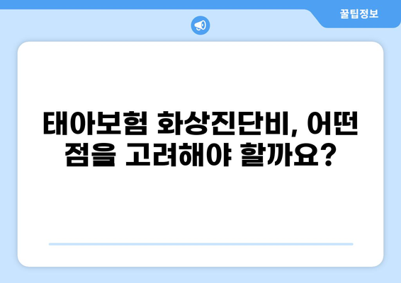 태아보험 화상진단비, 꼭 필요할까요? | 필수 여부와 고려 사항, 전문가 분석