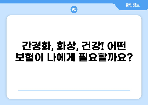 간경화, 화상, 건강! 어떤 보험이 나에게 맞을까? | 간경화 보험, 건강종합보험, 화상보험 비교 분석