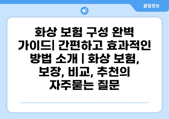 화상 보험 구성 완벽 가이드| 간편하고 효과적인 방법 소개 | 화상 보험, 보장, 비교, 추천