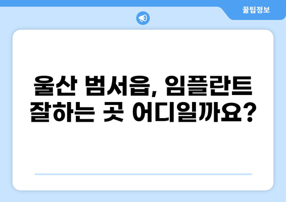 울산 범서읍 임플란트 가격 비교| 저렴하고 잘하는 곳 찾기 | 울산 울주군, 임플란트 가격, 치과 추천, 비용