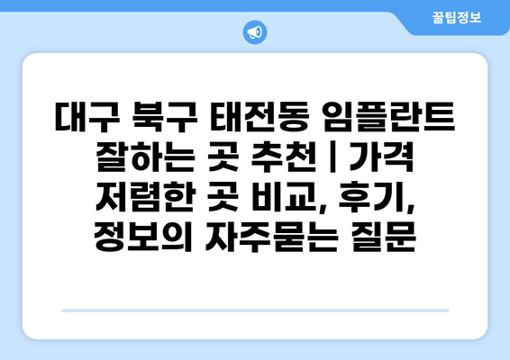 대구 북구 태전동 임플란트 잘하는 곳 추천 | 가격 저렴한 곳 비교, 후기, 정보