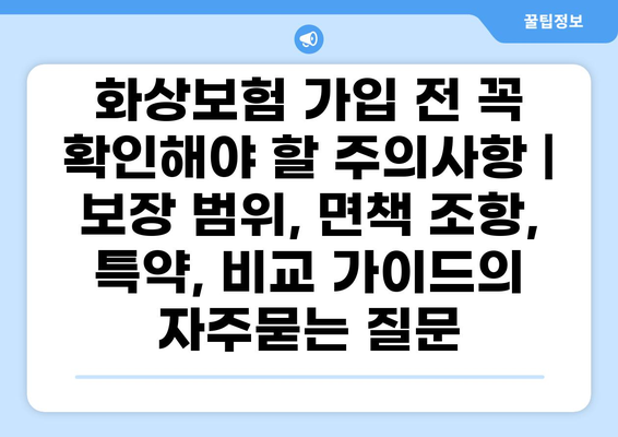 화상보험 가입 전 꼭 확인해야 할 주의사항 | 보장 범위, 면책 조항, 특약, 비교 가이드