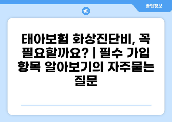 태아보험 화상진단비, 꼭 필요할까요? | 필수 가입 항목 알아보기