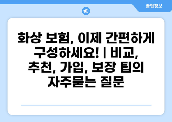화상 보험, 이제 간편하게 구성하세요! | 비교, 추천, 가입, 보장 팁