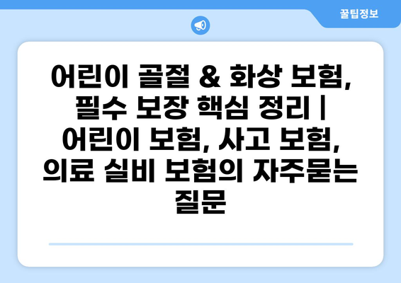 어린이 골절 & 화상 보험, 필수 보장 핵심 정리 | 어린이 보험, 사고 보험, 의료 실비 보험