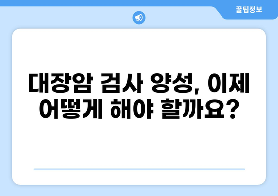 국가 검진 대장암 검사 양성, 대장 내시경| 이제 어떻게 해야 할까요? | 대장암, 내시경 검사, 진단, 치료, 정보