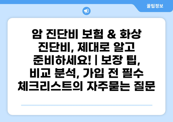 암 진단비 보험 & 화상 진단비, 제대로 알고 준비하세요! | 보장 팁, 비교 분석, 가입 전 필수 체크리스트