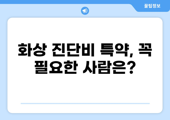 화상 진단비 특약 준비, 보험 조건 꼼꼼히 따져보세요! | 화상 보험, 보장 범위, 특약 비교