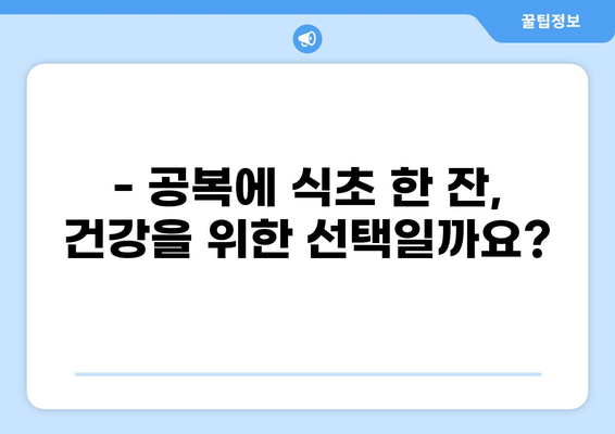 공복 식초, 건강 효과와 주의사항 완벽 가이드 | 다이어트, 혈당, 변비, 부작용
