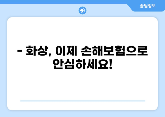 화상, 이제 걱정하지 마세요! 손해보험으로 든든하게 보장받는 방법 | 화상 보험, 보장 범위, 보험금 청구, 화상 예방